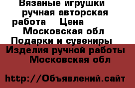 Вязаные игрушки ( ручная авторская работа) › Цена ­ 1 500 - Московская обл. Подарки и сувениры » Изделия ручной работы   . Московская обл.